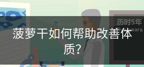 菠萝干如何帮助改善体质？(菠萝干如何帮助改善体质呢)